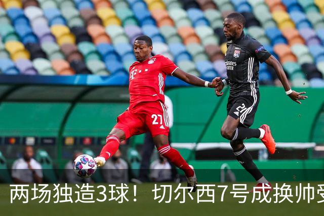 两场独造3球！切尔西7号成换帅受益者 他被誉为新摩西