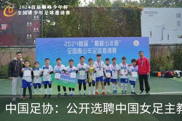中国足协：公开选聘中国女足主教练，年龄原则上应在55周岁以下，执教实绩突出、大赛经验丰富者可适当放宽，国籍不限