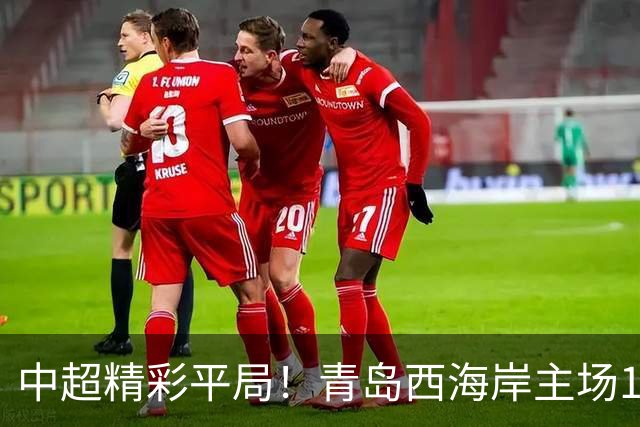 中超精彩平局！青岛西海岸主场1-1战平云南玉昆，阿奇兹上半场破门建功，末段罚丢绝杀点球，球队主场收官战无缘胜利