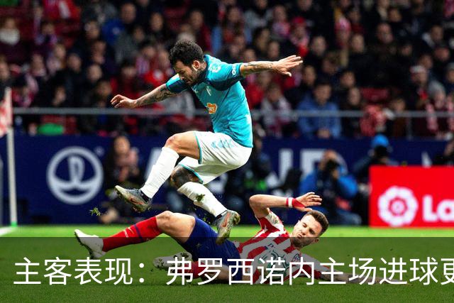 主客表现：弗罗西诺内主场进球更稳