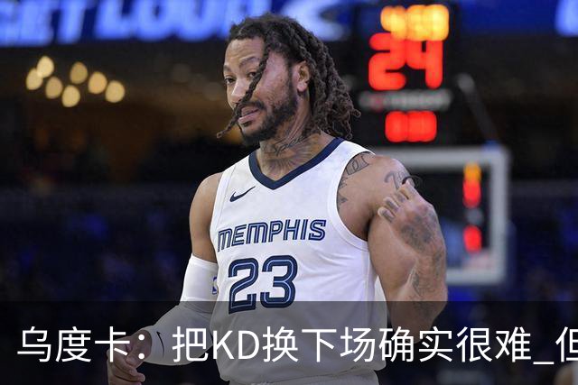 乌度卡：把KD换下场确实很难 但预计他本赛季能减少一些上场时间