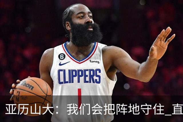 亚历山大：我们会把阵地守住 直到杰威满血归来