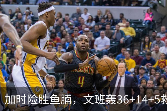 加时险胜鱼腩，文班轰36+14+5救主！数据不会说谎，马刺没苦硬吃