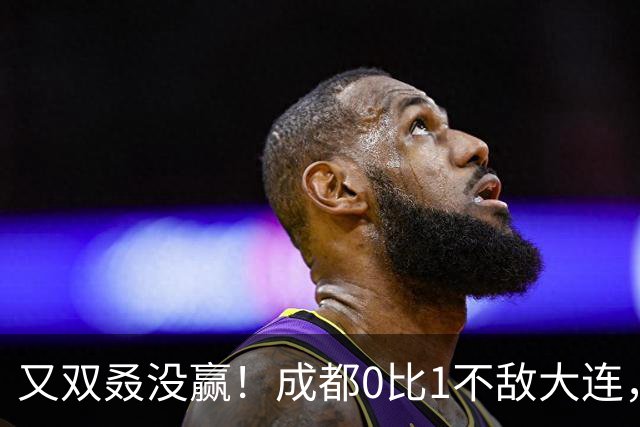 又双叒没赢！成都0比1不敌大连，中超冠军收官战揭晓