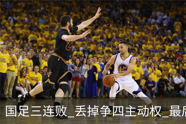 国足三连败 丢掉争四主动权 最后两场必须全胜