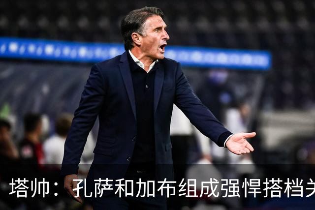 塔帅：孔萨和加布组成强悍搭档关系，但我们仍想念萨利巴也需要他