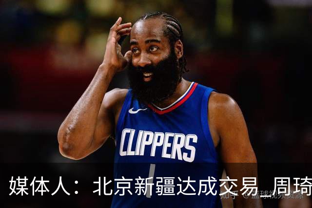 媒体人：北京新疆达成交易 周琦与范子铭互换