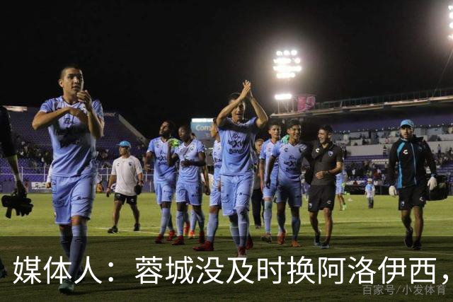媒体人：蓉城没及时换阿洛伊西，队内氛围不好对训练质量有看法