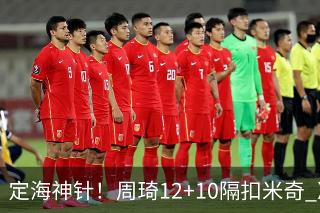 定海神针！周琦12+10隔扣米奇 净胜34分冠绝全队