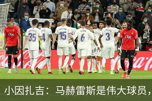 小因扎吉：马赫雷斯是伟大球员，鲁本-内维斯缺战北部区体育