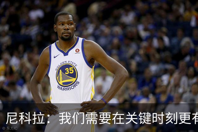 尼科拉：我们需要在关键时刻更有杀伤力；赛程很艰难