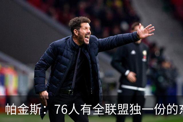 帕金斯：76人有全联盟独一份的东西，四个末节先生