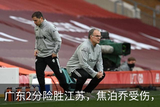 广东2分险胜江苏，焦泊乔受伤，阿祖11+9，球迷期待奎因回归