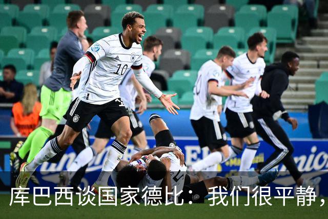 库巴西谈国家德比：我们很平静，只要发挥出色就能取得好结果