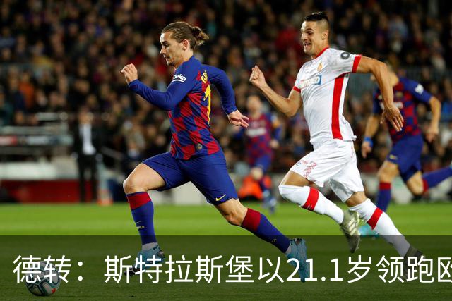 德转：斯特拉斯堡以21.1岁领跑欧洲前30联赛最年轻阵容榜