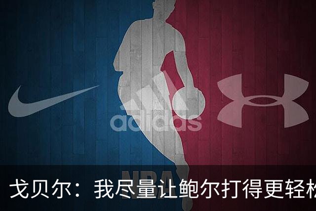 戈贝尔：我尽量让鲍尔打得更轻松 我俩会有空接的机会的