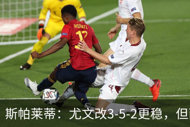 斯帕莱蒂：尤文改3-5-2更稳，但两球领先后问题仍不少