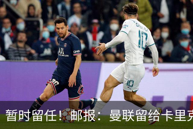 暂时留任！邮报：曼联留给卡里克的时间不多了，他需要证明自己