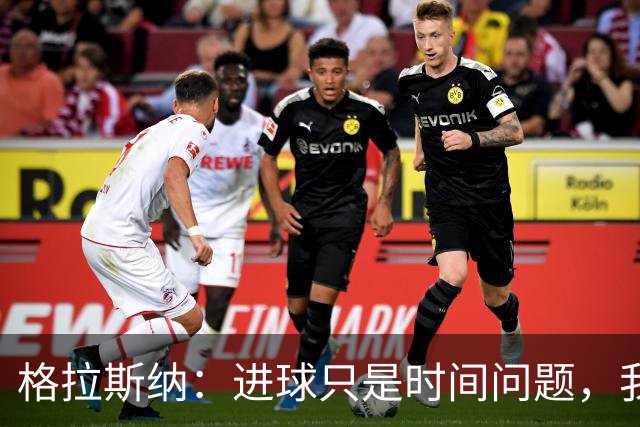格拉斯纳：进球只是时间问题，我们现在需要保持耐心