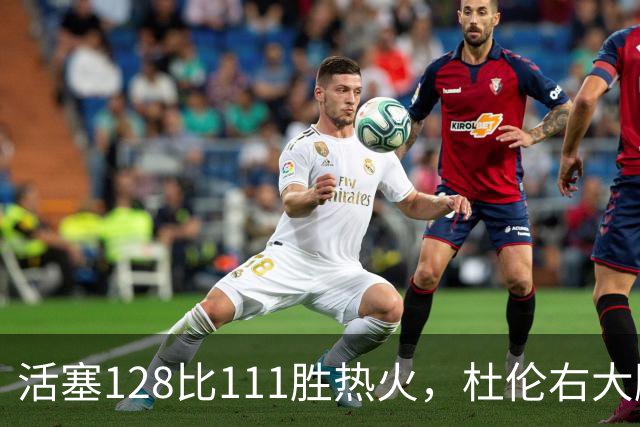 活塞128比111胜热火，杜伦右大腿受伤离场