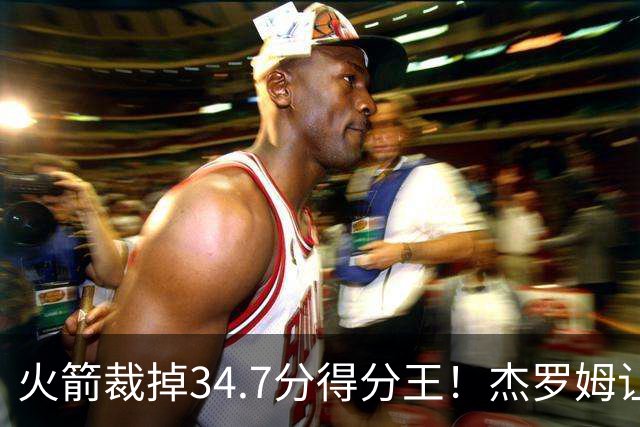 火箭裁掉34.7分得分王！杰罗姆让6支球队看走眼，灰熊900万赚大了