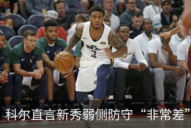 科尔直言新秀弱侧防守“非常差”：他本该是护框最好的