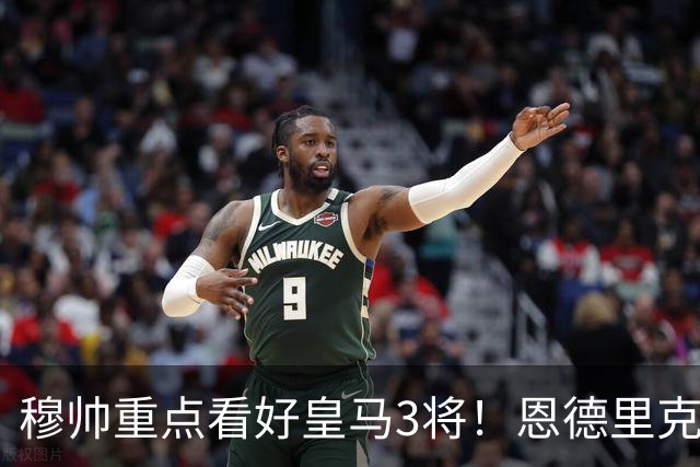 穆帅重点看好皇马3将！恩德里克、卡马文加、贝尔纳多成本赛季轮换关键