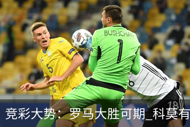 竞彩大势：罗马大胜可期 科莫有望反客为主