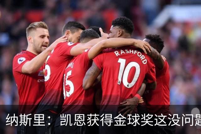 纳斯里：凯恩获得金球奖这没问题，但他会在关键时刻掉链子