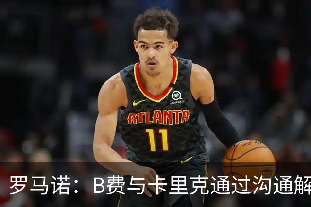 罗马诺：B费与卡里克通过沟通解开了心结 舍什科的2026年已经报销