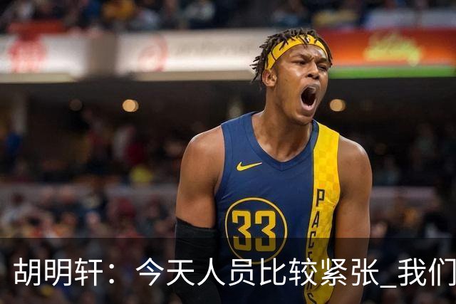 胡明轩：今天人员比较紧张 我们大家没有放弃&拧成了一股绳
