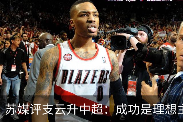 苏媒评支云升中超：成功是理想主义的副产品和长期主义的复利