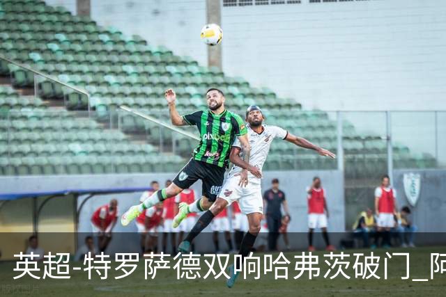 英超-特罗萨德双响哈弗茨破门 阿森纳4-2莱斯特