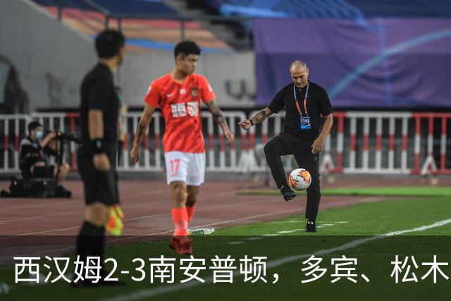 西汉姆2-3南安普顿，多宾、松木玖生破门，绍切克世界波