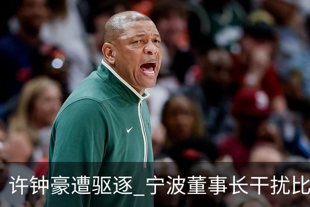 许钟豪遭驱逐 宁波董事长干扰比赛被停赛+罚款3万