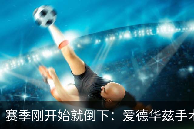 赛季刚开始就倒下：爱德华兹手术，雷霆两将同日重伤