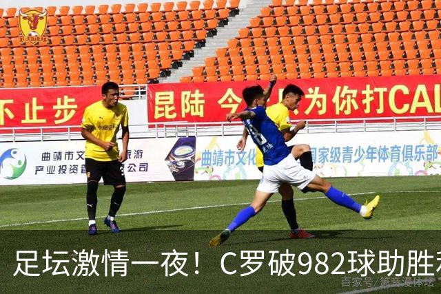 足坛激情一夜！C罗破982球助胜利3 1，热那亚3 2，伊普斯维奇1 1森林