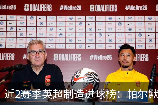 近2赛季英超制造进球榜：帕尔默44球第1
