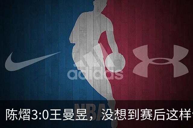 陈熠3:0王曼昱，没想到赛后这样说，一句话给足王曼昱“面子”！