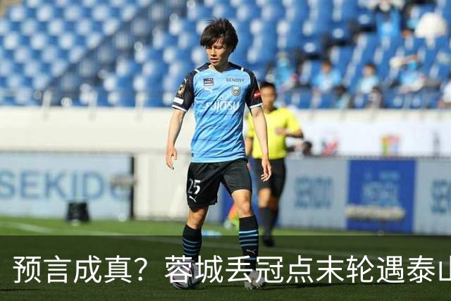 预言成真？蓉城丢冠点末轮遇泰山，唐田8月曾喊话主场赢“冠军”