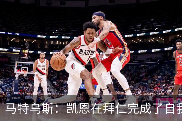 马特乌斯：凯恩在拜仁完成了自我重塑，他体现出真正的榜样力量