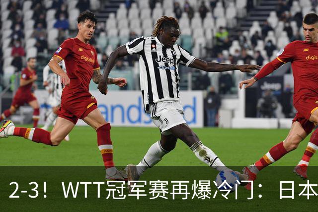 2-3！WTT冠军赛再爆冷门：日本队2大主力首轮出局，无缘再战国乒