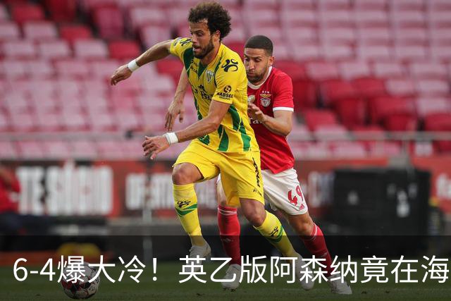 6-4爆大冷！英乙版阿森纳竟在海布里淘汰阿森纳！双方身价差500倍