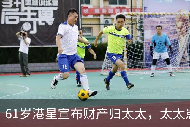 61岁港星宣布财产归太太，太太患癌16年不离不弃，要卖房移居内地