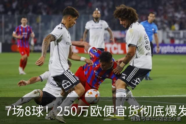 7场8球！250万欧便宜货彻底爆发，新东家赚翻老东家后悔，3大豪门哄抢