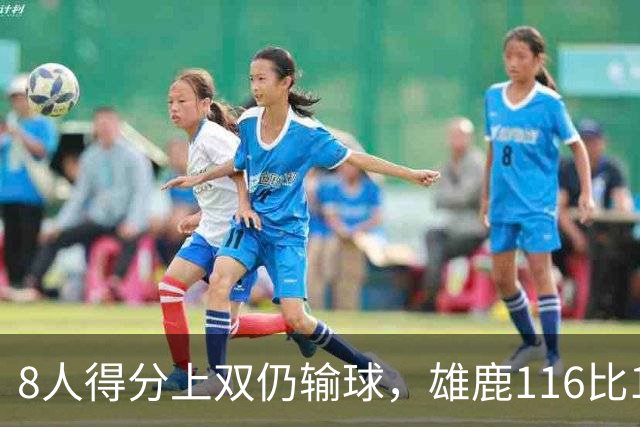 8人得分上双仍输球，雄鹿116比127不敌76人