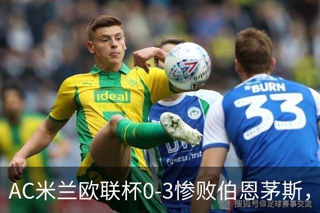 AC米兰欧联杯0-3惨败伯恩茅斯，暴露战术与阵容深度危机