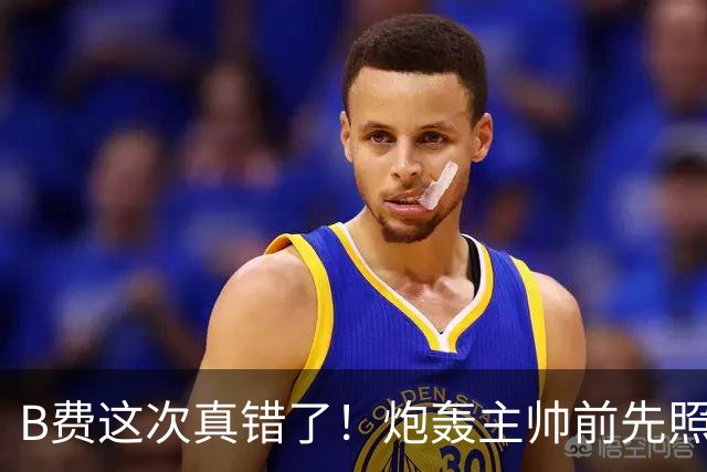 B费这次真错了！炮轰主帅前先照照镜子，别只想着逞匹夫之勇