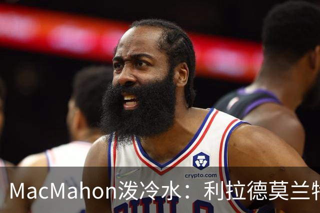 MacMahon泼冷水：利拉德莫兰特后场防守是隐患