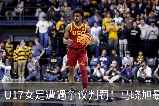 U17女足遭遇争议判罚！马晓旭暴怒，点球被取消，主裁2次改判